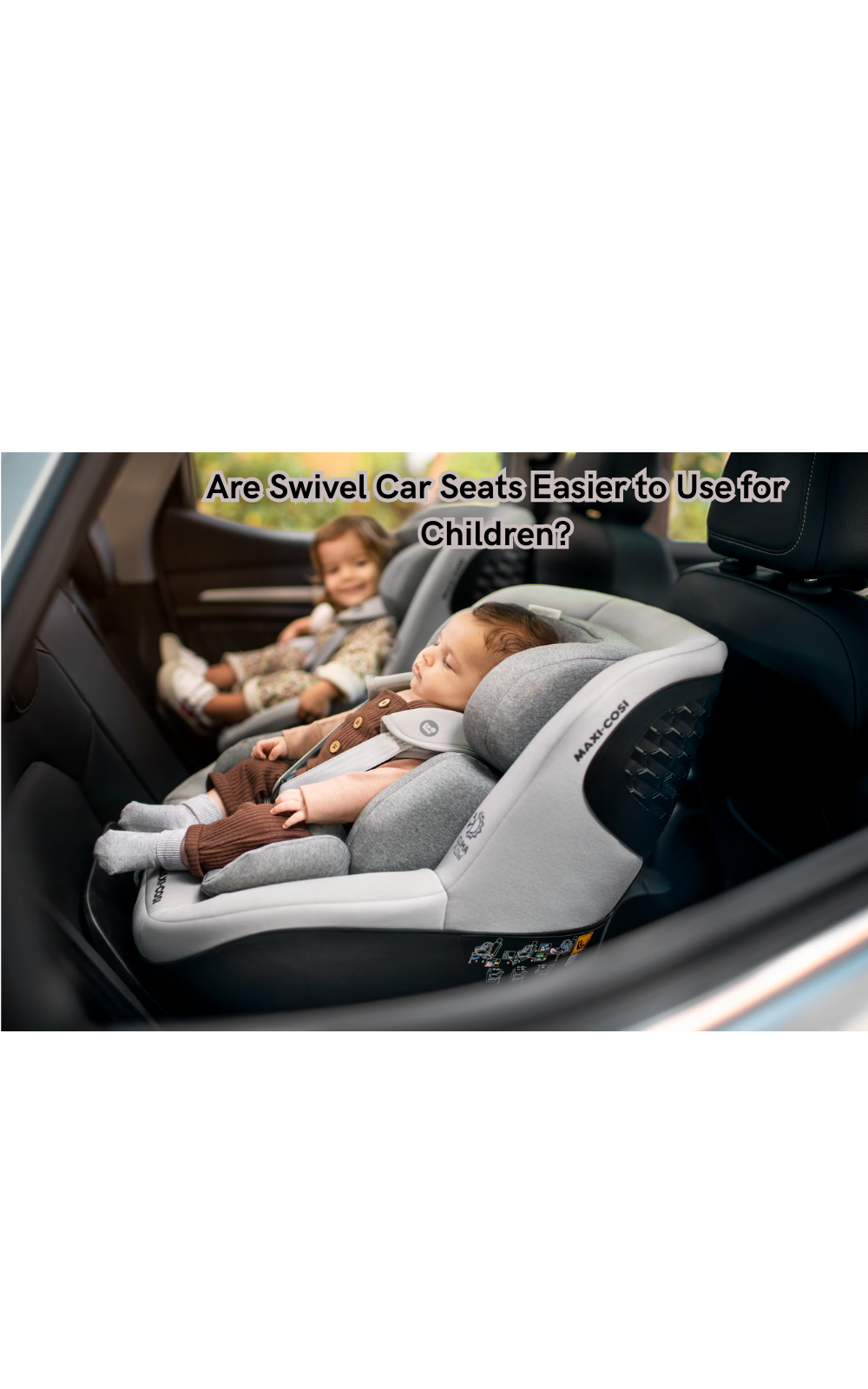 Are Swivel Car Seats Easier to Use for Children? What Parents Need to Know
