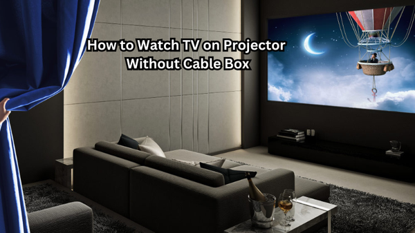 How to Watch TV on Projector Without Cable Box