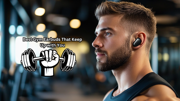 From Beast Mode to Cool Down: Best Gym Earbuds That Keep Up with You